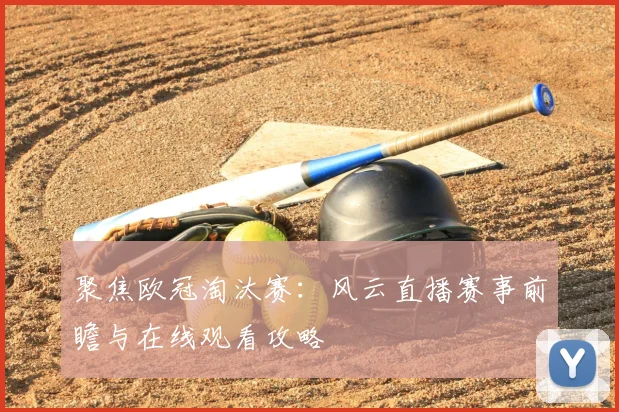 聚焦欧冠淘汰赛：风云直播赛事前瞻与在线观看攻略