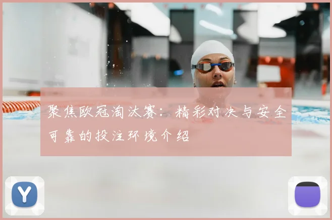 聚焦欧冠淘汰赛：精彩对决与安全可靠的投注环境介绍