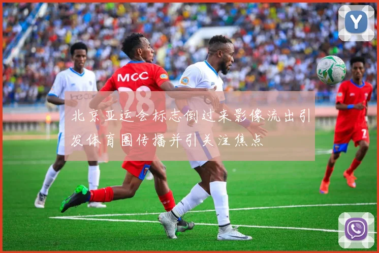 北京亚运会标志倒过来影像流出引发体育圈传播并引关注焦点