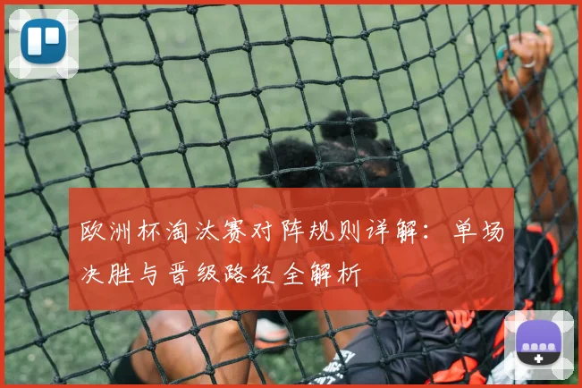 欧洲杯淘汰赛对阵规则详解：单场决胜与晋级路径全解析