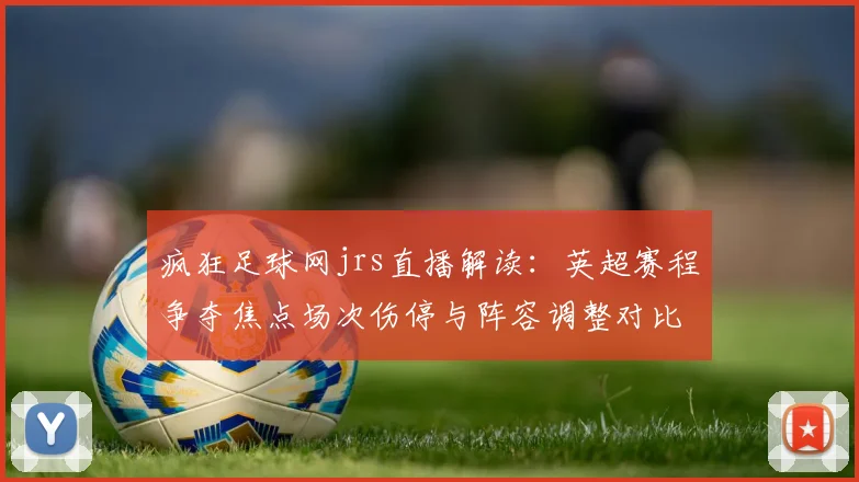 疯狂足球网jrs直播解读：英超赛程争夺焦点场次伤停与阵容调整对比赛影响分析