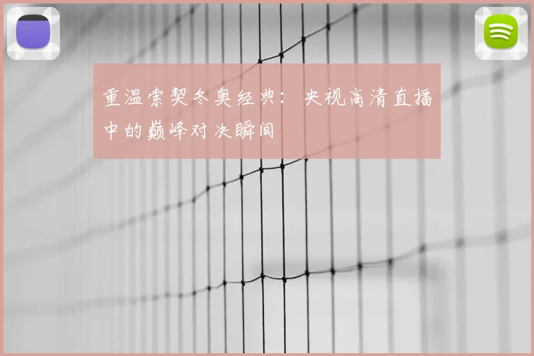 重温索契冬奥经典：央视高清直播中的巅峰对决瞬间