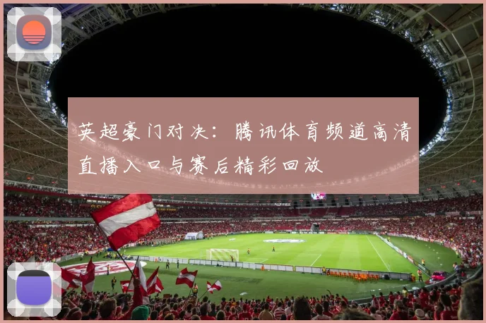 英超豪门对决：腾讯体育频道高清直播入口与赛后精彩回放